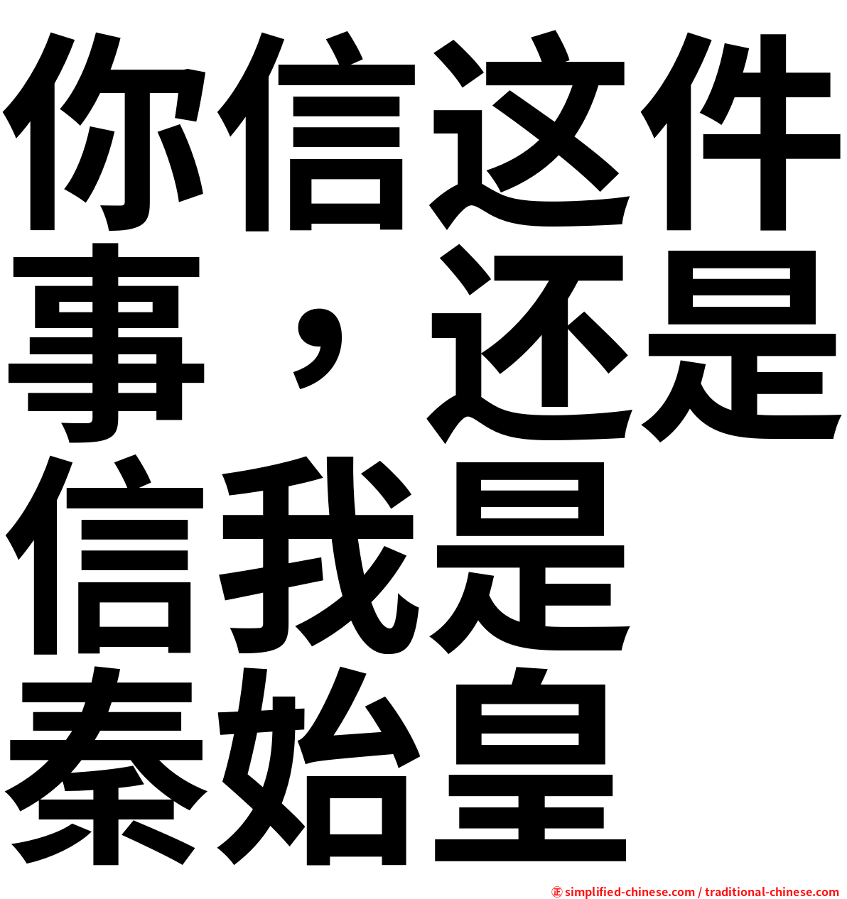 你信这件事，还是信我是　秦始皇